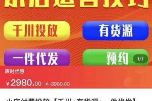 小店付费投放【千川+有资源+一件代发】全套课程，从0到千级跨步的流程【价值2980元】