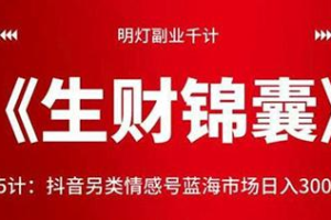 抖音另类情感号蓝海市场日入300＋【视频课程】