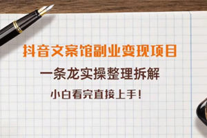 抖音短视频电商文案馆副业变现教程，一条龙实操整理拆解，小白看完直接上手
