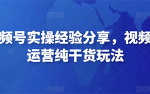 微信视频号实操经验分享，视频号起号运营纯干货玩法