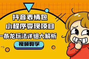 抖音表情包小程序变现玩法，一条龙玩法详细大解析，视频版学习