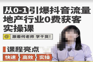 从0-1引爆抖音流量地产行业0费获客实操课，跟着地产人何老师，快速高效实操学干货