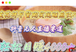 抖音无人直播新赛道，卖花样早餐粥实现睡后收入